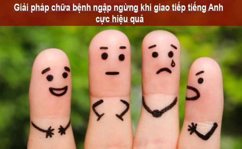 Giải pháp chữa bệnh ngập ngừng khi giao tiếp tiếng Anh cực hiệu quả
