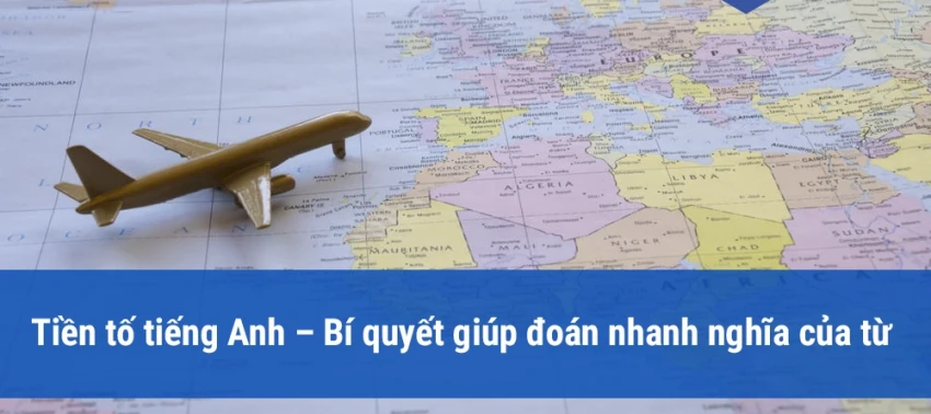 Tiền tố tiếng Anh - Bí quyết giúp đoán nhanh nghĩa của từ