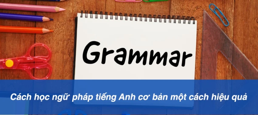 Cách học ngữ pháp tiếng Anh cơ bản một cách hiệu quả