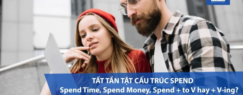 Tất cả cấu trúc Spend: Spend Time, Spend Money, Spend + to V hay + V-ing