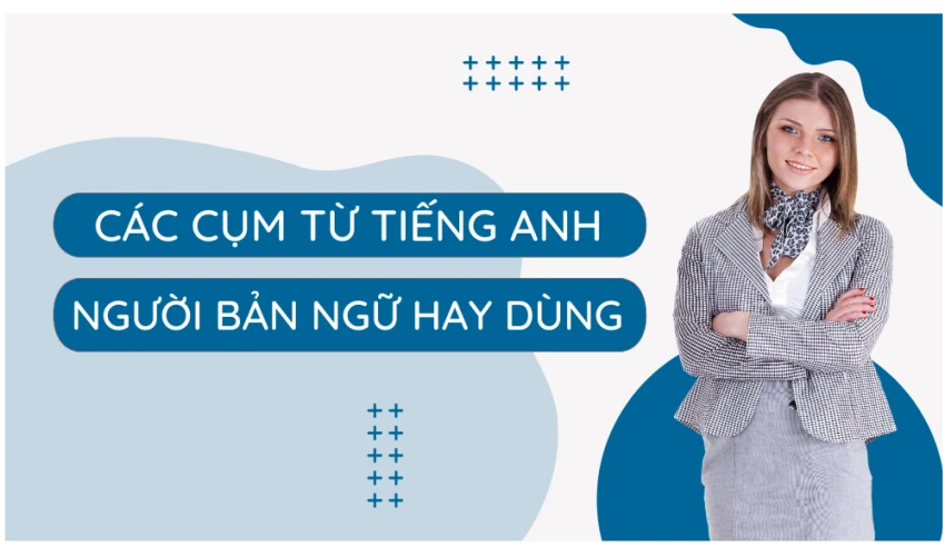 Các cụm từ tiếng anh người bản ngữ hay dùng